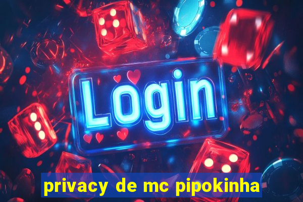 privacy de mc pipokinha